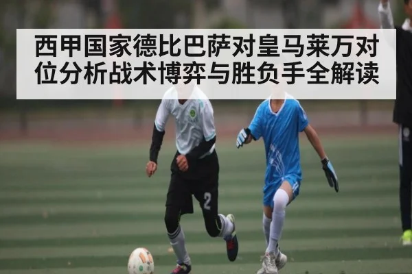 西甲国家德比巴萨对皇马莱万对位分析战术博弈与胜负手全解读 | ayx