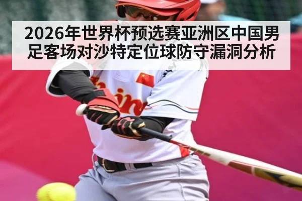 2026年世界杯预选赛亚洲区中国男足客场对沙特定位球防守漏洞分析